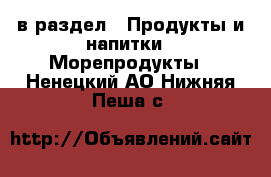  в раздел : Продукты и напитки » Морепродукты . Ненецкий АО,Нижняя Пеша с.